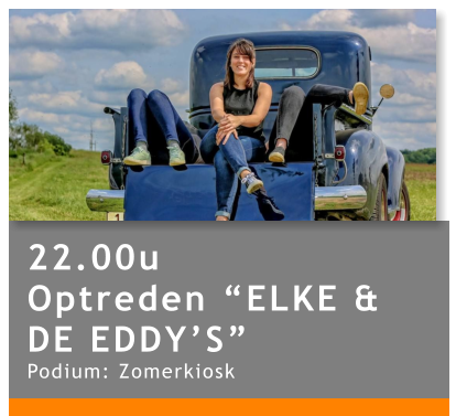 22.00u Optreden “ELKE & DE EDDY’S” Podium: Zomerkiosk