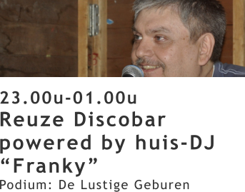 23.00u-01.00u Reuze Discobar powered by huis-DJ “Franky” Podium: De Lustige Geburen