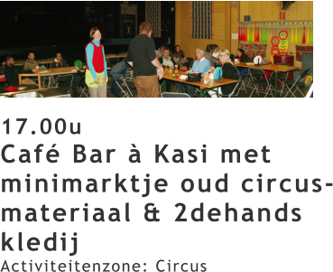 17.00u Café Bar à Kasi met minimarktje oud circus-materiaal & 2dehands kledij Activiteitenzone: Circus