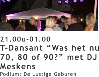 21.00u-01.00 T-Dansant “Was het nu 70, 80 of 90?” met DJ Meskens Podium: De Lustige Geburen