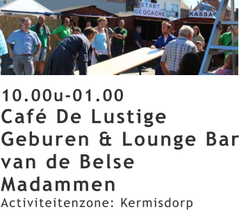 10.00u-01.00 Café De Lustige Geburen & Lounge Bar van de Belse Madammen Activiteitenzone: Kermisdorp