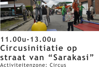 11.00u-13.00u Circusinitiatie op straat van “Sarakasi” Activiteitenzone: Circus