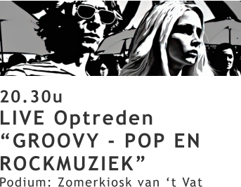 20.30u LIVE Optreden “GROOVY - POP EN ROCKMUZIEK” Podium: Zomerkiosk van ‘t Vat