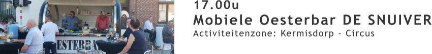 17.00u Mobiele Oesterbar DE SNUIVER Activiteitenzone: Kermisdorp - Circus
