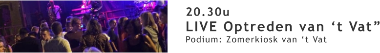 20.30u LIVE Optreden van ‘t Vat” Podium: Zomerkiosk van ‘t Vat