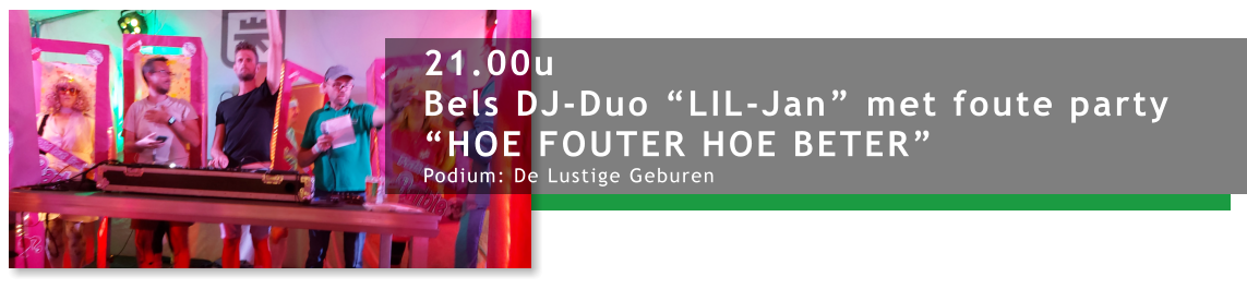 21.00u Bels DJ-Duo “LIL-Jan” met foute party “HOE FOUTER HOE BETER” Podium: De Lustige Geburen