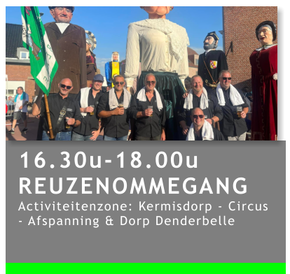 16.30u-18.00u REUZENOMMEGANG Activiteitenzone: Kermisdorp - Circus - Afspanning & Dorp Denderbelle