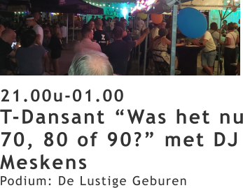 21.00u-01.00 T-Dansant “Was het nu 70, 80 of 90?” met DJ Meskens Podium: De Lustige Geburen