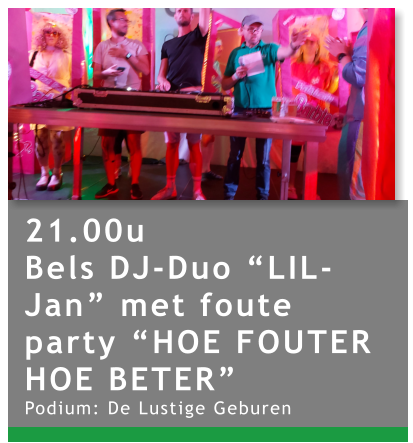 21.00u Bels DJ-Duo “LIL-Jan” met foute party “HOE FOUTER HOE BETER” Podium: De Lustige Geburen