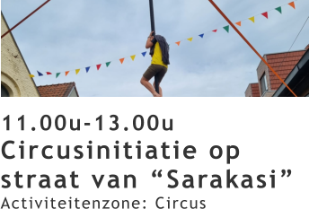 11.00u-13.00u Circusinitiatie op straat van “Sarakasi” Activiteitenzone: Circus