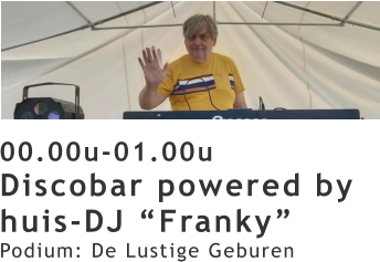 00.00u-01.00u Discobar powered by huis-DJ “Franky” Podium: De Lustige Geburen