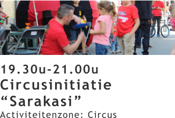 19.30u-21.00u Circusinitiatie “Sarakasi” Activiteitenzone: Circus