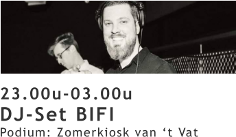 23.00u-03.00u DJ-Set BIFI Podium: Zomerkiosk van ‘t Vat