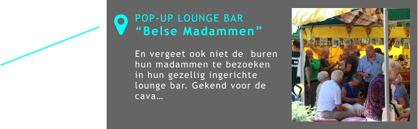 POP-UP LOUNGE BAR “Belse Madammen”  En vergeet ook niet de  buren hun madammen te bezoeken in hun gezellig ingerichte lounge bar. Gekend voor de cava…  