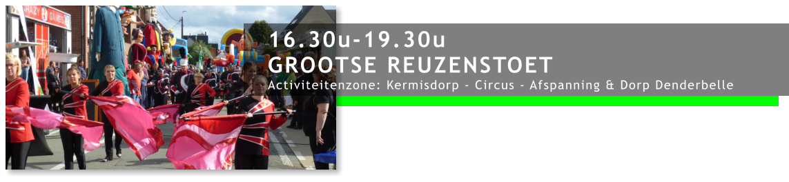 16.30u-19.30u GROOTSE REUZENSTOET Activiteitenzone: Kermisdorp - Circus - Afspanning & Dorp Denderbelle