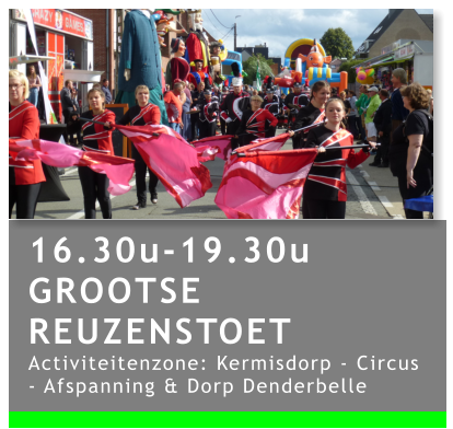 16.30u-19.30u GROOTSE REUZENSTOET Activiteitenzone: Kermisdorp - Circus - Afspanning & Dorp Denderbelle