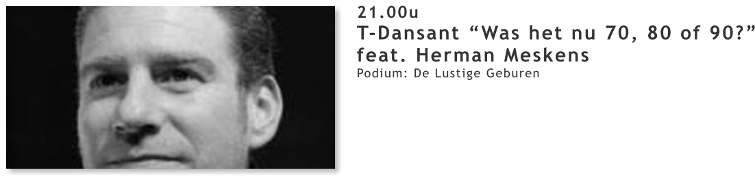 21.00u T-Dansant “Was het nu 70, 80 of 90?” feat. Herman Meskens Podium: De Lustige Geburen
