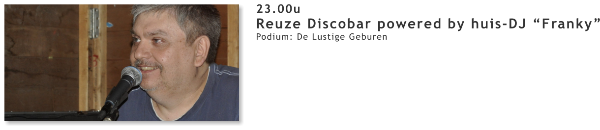 23.00u Reuze Discobar powered by huis-DJ “Franky” Podium: De Lustige Geburen